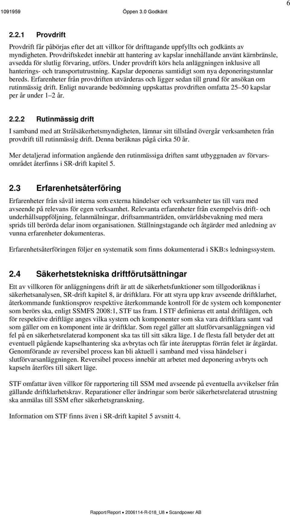 Under provdrift körs hela anläggningen inklusive all hanterings- och transportutrustning. Kapslar deponeras samtidigt som nya deponeringstunnlar bereds.