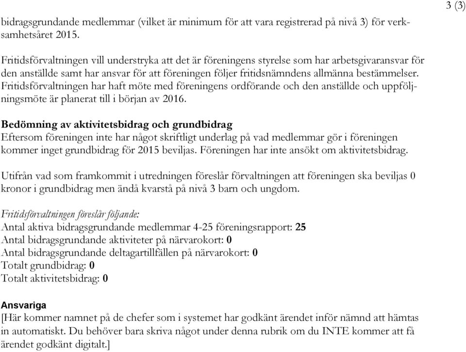 Fritidsförvaltningen har haft möte med föreningens ordförande och den anställde och uppföljningsmöte är planerat till i början av 2016.