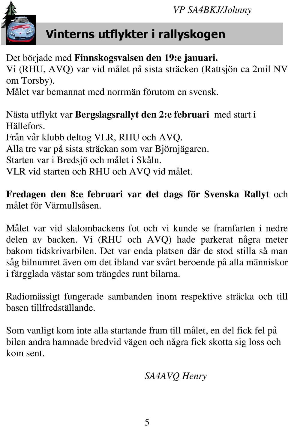 Alla tre var på sista sträckan som var Björnjägaren. Starten var i Bredsjö och målet i Skåln. VLR vid starten och RHU och AVQ vid målet.