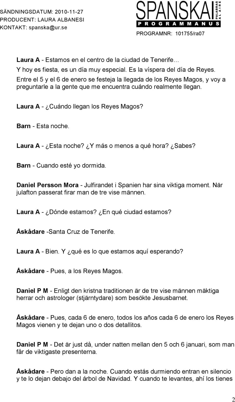 Barn - Esta noche. Laura A - Esta noche? Y más o menos a qué hora? Sabes? Barn - Cuando esté yo dormida. Daniel Persson Mora - Julfirandet i Spanien har sina viktiga moment.