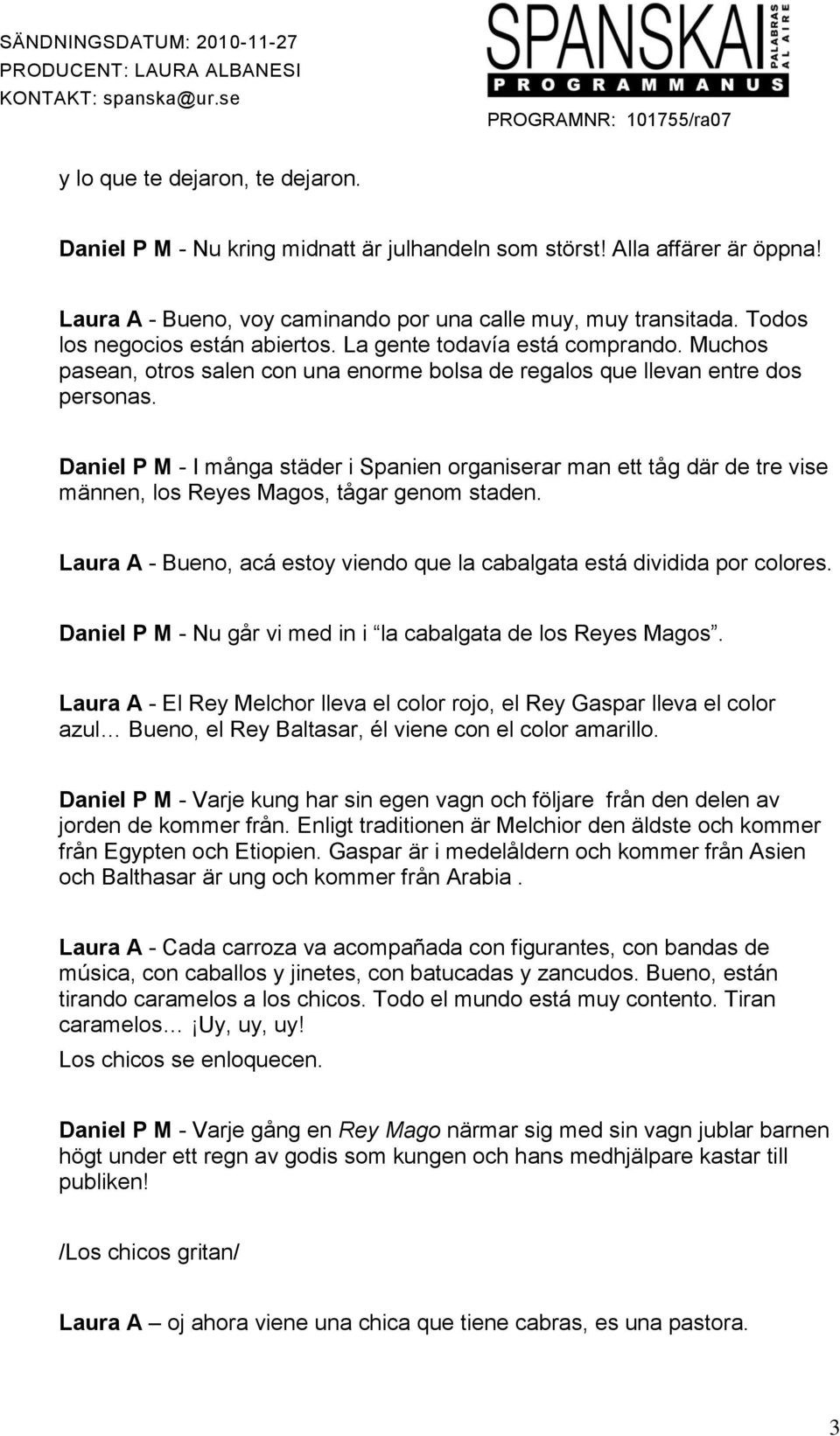Daniel P M - I många städer i Spanien organiserar man ett tåg där de tre vise männen, los Reyes Magos, tågar genom staden. Laura A - Bueno, acá estoy viendo que la cabalgata está dividida por colores.