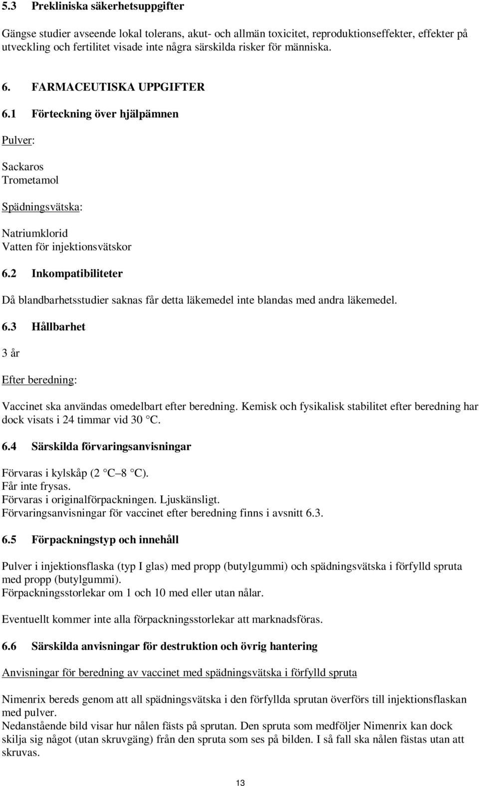 2 Inkompatibiliteter Då blandbarhetsstudier saknas får detta läkemedel inte blandas med andra läkemedel. 6.3 Hållbarhet 3 år Efter beredning: Vaccinet ska användas omedelbart efter beredning.