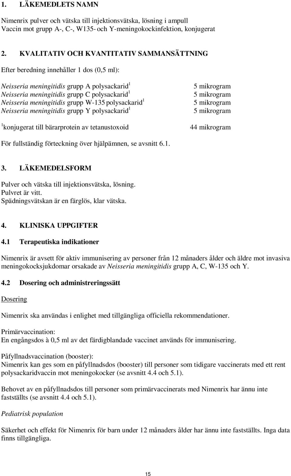 W-135 polysackarid 1 eisseria meningitidis grupp Y polysackarid 1 5 mikrogram 5 mikrogram 5 mikrogram 5 mikrogram 1 konjugerat till bärarprotein av tetanustoxoid 44 mikrogram För fullständig