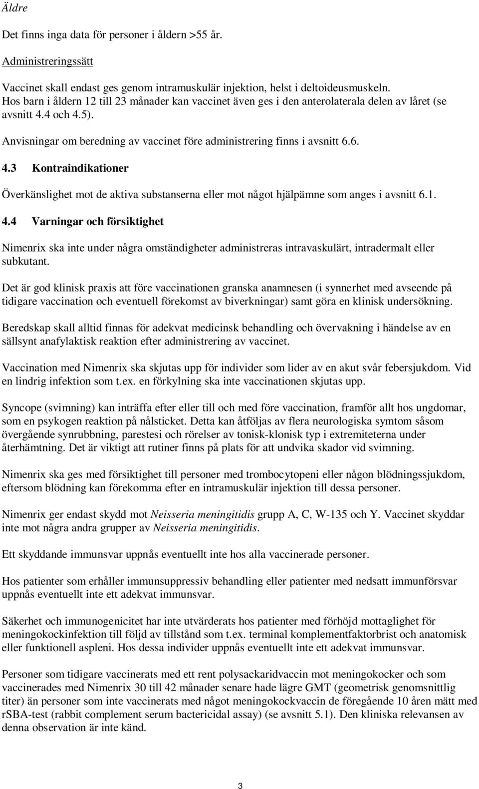 4 och 4.5). Anvisningar om beredning av vaccinet före administrering finns i avsnitt 6.6. 4.3 Kontraindikationer Överkänslighet mot de aktiva substanserna eller mot något hjälpämne som anges i avsnitt 6.