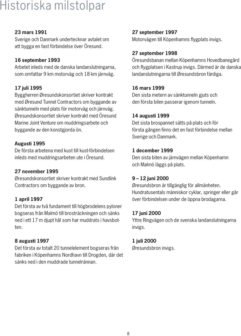 17 juli 1995 Byggherren Øresundskonsortiet skriver kontrakt med Øresund Tunnel Contractors om byggande av sänktunneln med plats för motorväg och järnväg.