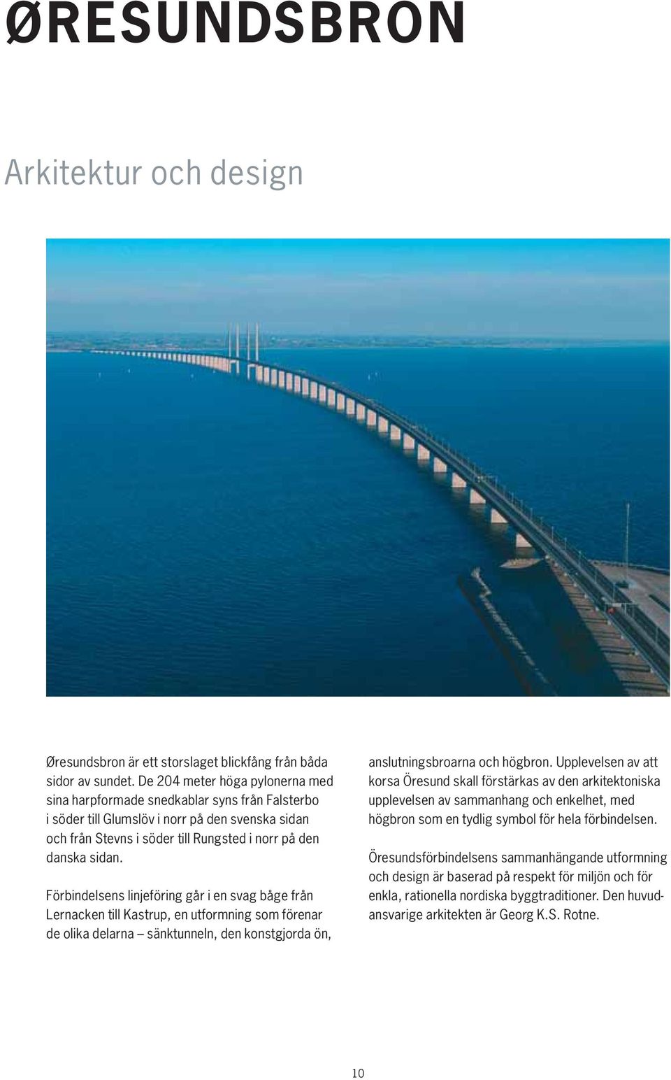 Förbindelsens linjeföring går i en svag båge från Lernacken till Kastrup, en utformning som förenar de olika delarna sänktunneln, den konstgjorda ön, anslutningsbroarna och högbron.