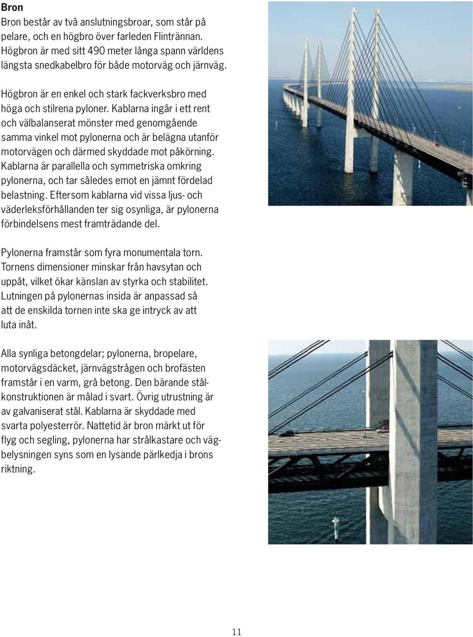 Kablarna ingår i ett rent och välbalanserat mönster med genomgående samma vinkel mot pylonerna och är belägna utanför motorvägen och därmed skyddade mot påkörning.