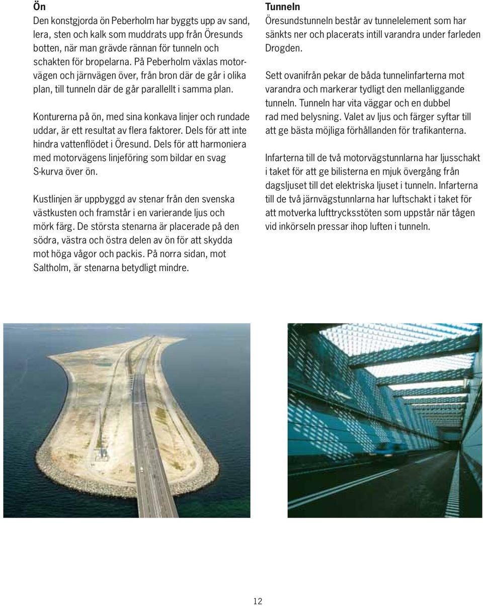 Konturerna på ön, med sina konkava linjer och rundade uddar, är ett resultat av flera faktorer. Dels för att inte hindra vattenflödet i Öresund.
