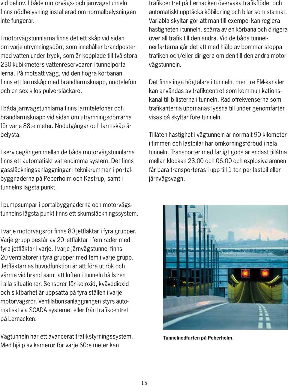 tunnelportalerna. På motsatt vägg, vid den högra körbanan, finns ett larmskåp med brandlarmsknapp, nödtelefon och en sex kilos pulversläckare.