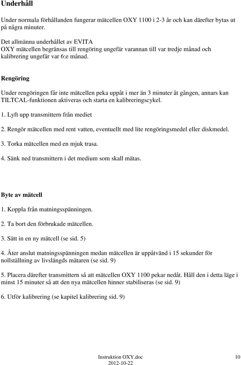 Rengöring Under rengöringen får inte mätcellen peka uppåt i mer än 3 minuter åt gången, annars kan TILTCAL-funktionen aktiveras och starta en kalibreringscykel. 1. Lyft upp transmittern från mediet 2.