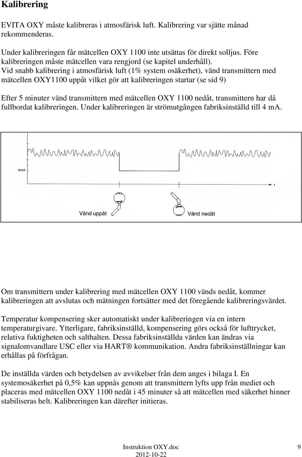 Vid snabb kalibrering i atmosfärisk luft (1% system osäkerhet), vänd transmittern med mätcellen OXY1100 uppåt vilket gör att kalibreringen startar (se sid 9) Efter 5 minuter vänd transmittern med