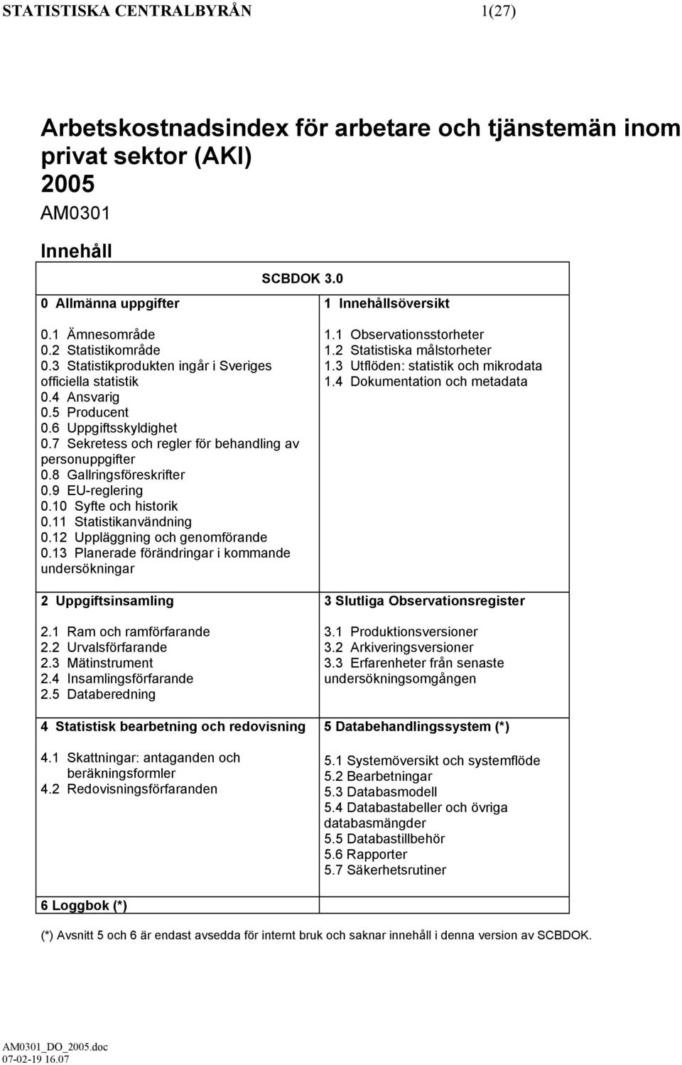 8 Gallringsföreskrifter 0.9 EU-reglering 0.10 Syfte och historik 0.11 Statistikanvändning 0.12 Uppläggning och genomförande 0.13 Planerade förändringar i kommande undersökningar 2 Uppgiftsinsamling 2.