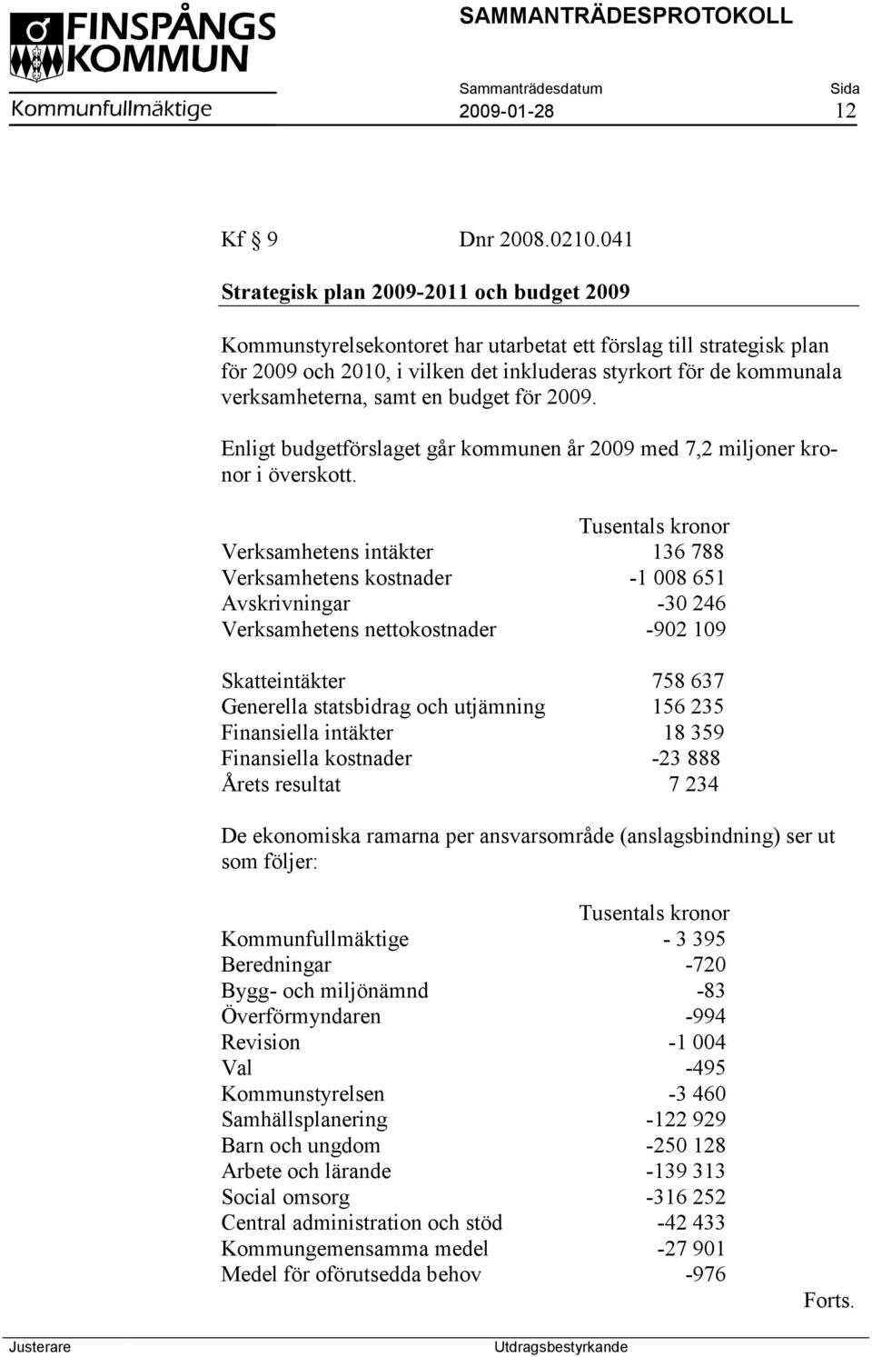 verksamheterna, samt en budget för 2009. Enligt budgetförslaget går kommunen år 2009 med 7,2 miljoner kronor i överskott.
