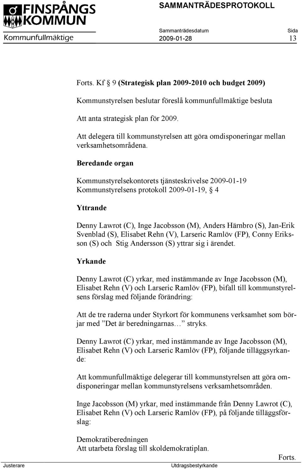 Beredande organ Kommunstyrelsekontorets tjänsteskrivelse 2009-01-19 Kommunstyrelsens protokoll 2009-01-19, 4 Yttrande Denny Lawrot (C), Inge Jacobsson (M), Anders Härnbro (S), Jan-Erik Svenblad (S),