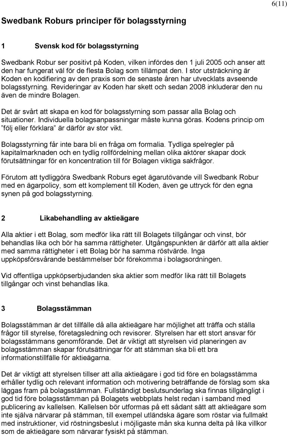 Revideringar av Koden har skett och sedan 2008 inkluderar den nu även de mindre Bolagen. Det är svårt att skapa en kod för bolagsstyrning som passar alla Bolag och situationer.