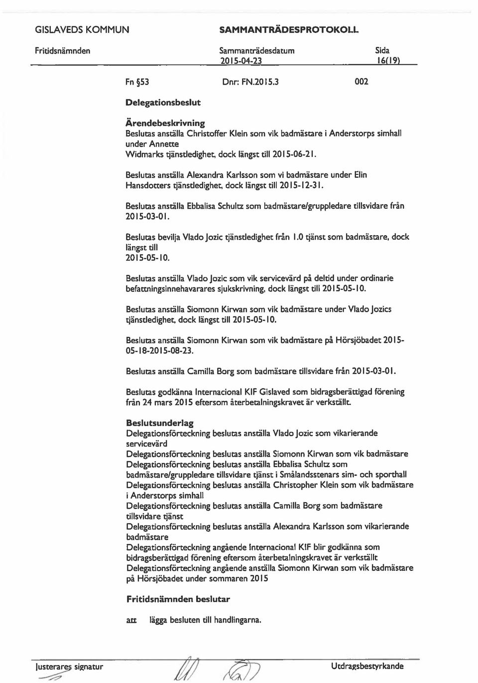 Beslutas ställa Ebbalisa Schultz som badmästare/gruppledare tillsvidare från 2015-03-01. Beslutas bevilja Vlado jozic tjänstledighet från 1.0 tjänst som badmästare, dock längst till 2015-05-10.