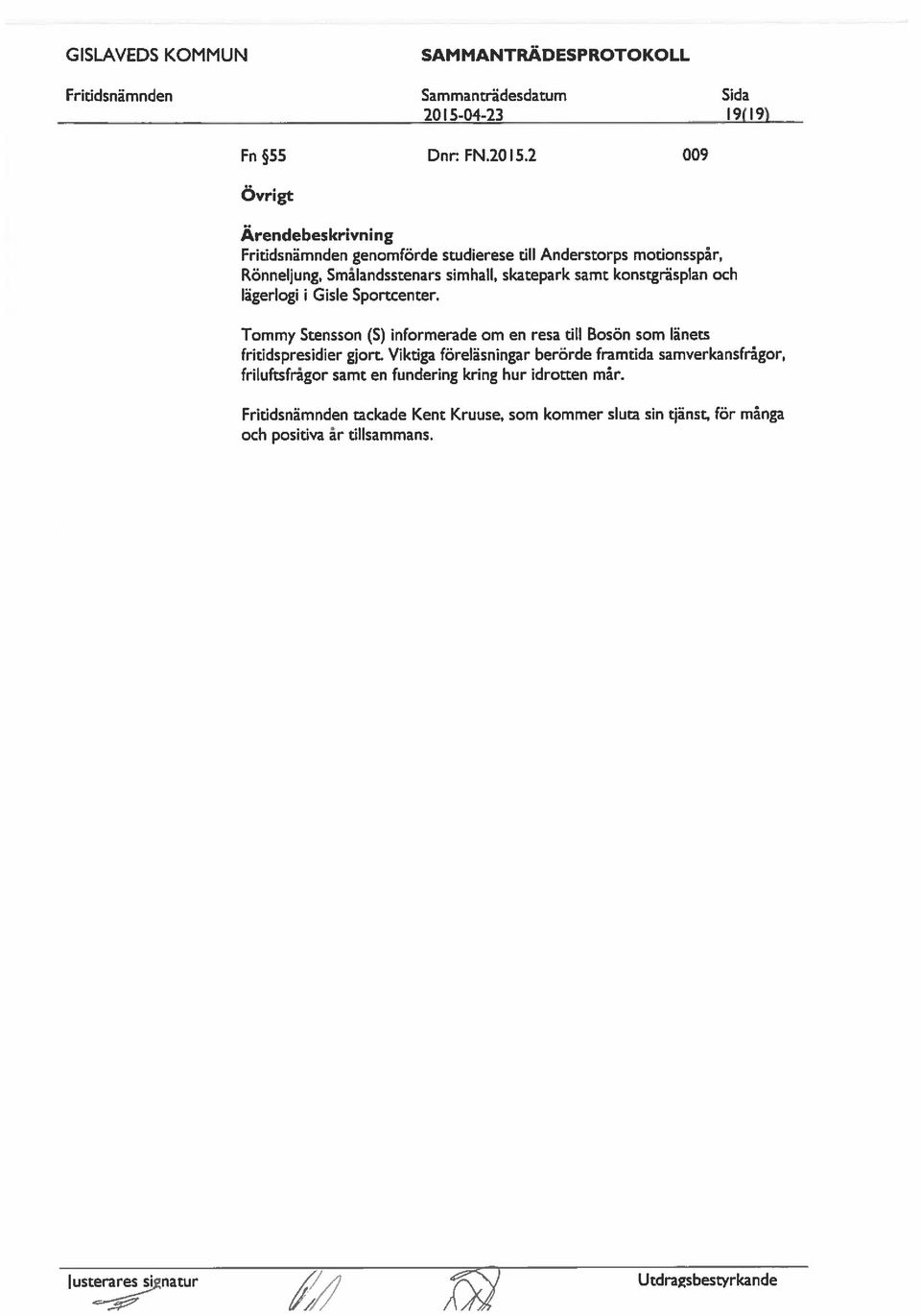 2 009 Ovrigt Fritidsnämnden genomförde studierese till Anderstorps motionsspår, Rönneljung, Småldsstenars simhall, skatepark samt konstgräspl och