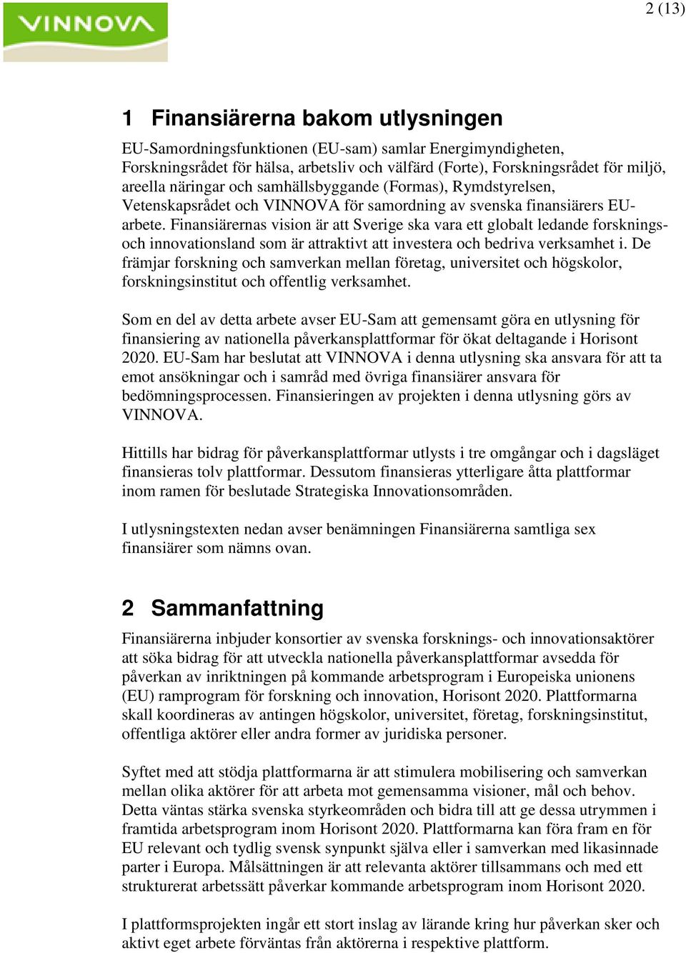 Finansiärernas vision är att Sverige ska vara ett globalt ledande forskningsoch innovationsland som är attraktivt att investera och bedriva verksamhet i.