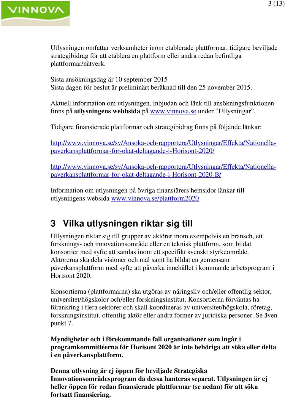 Aktuell information om utlysningen, inbjudan och länk till ansökningsfunktionen finns på utlysningens webbsida på www.vinnova.se under Utlysningar.