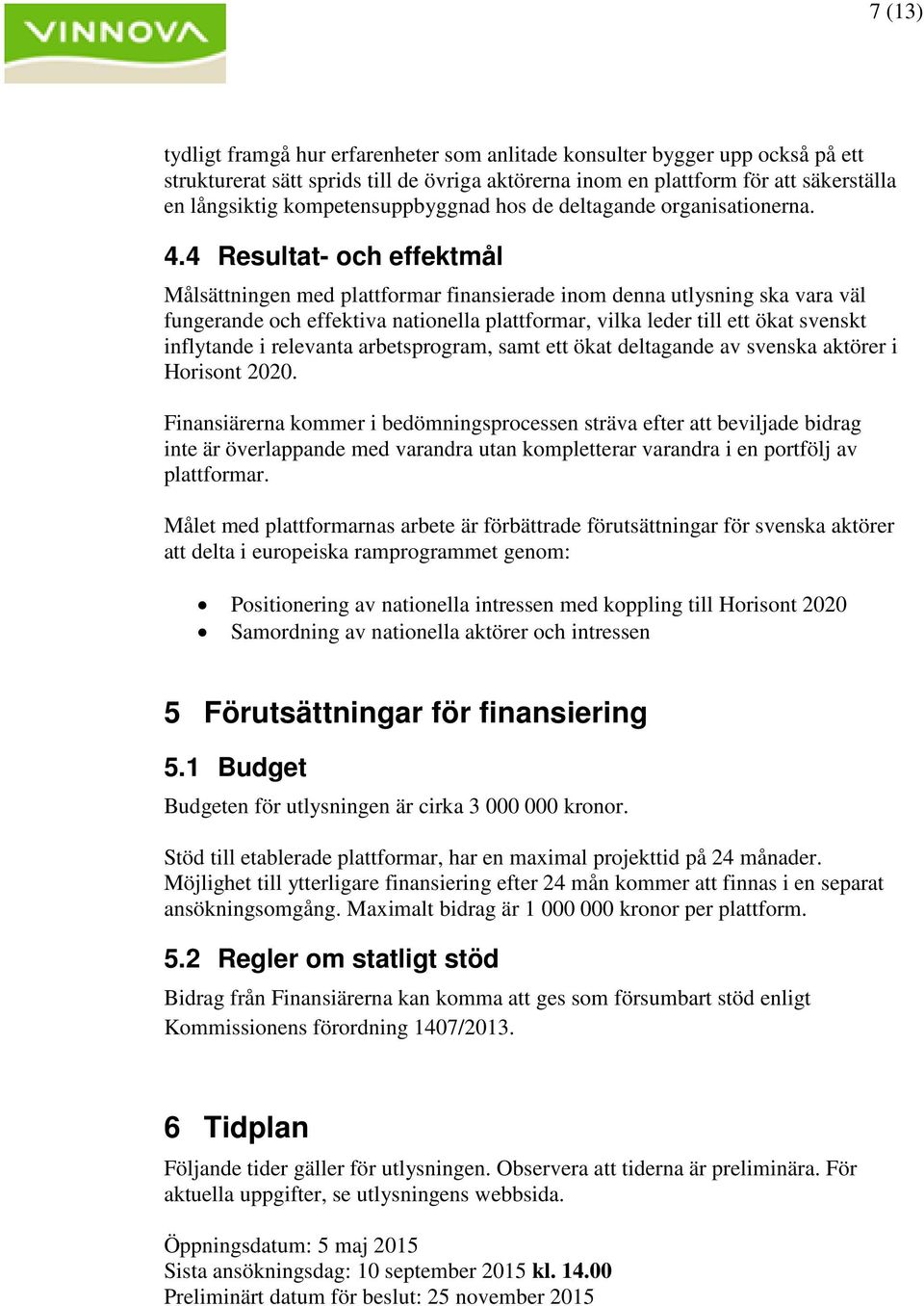 4 Resultat- och effektmål Målsättningen med plattformar finansierade inom denna utlysning ska vara väl fungerande och effektiva nationella plattformar, vilka leder till ett ökat svenskt inflytande i