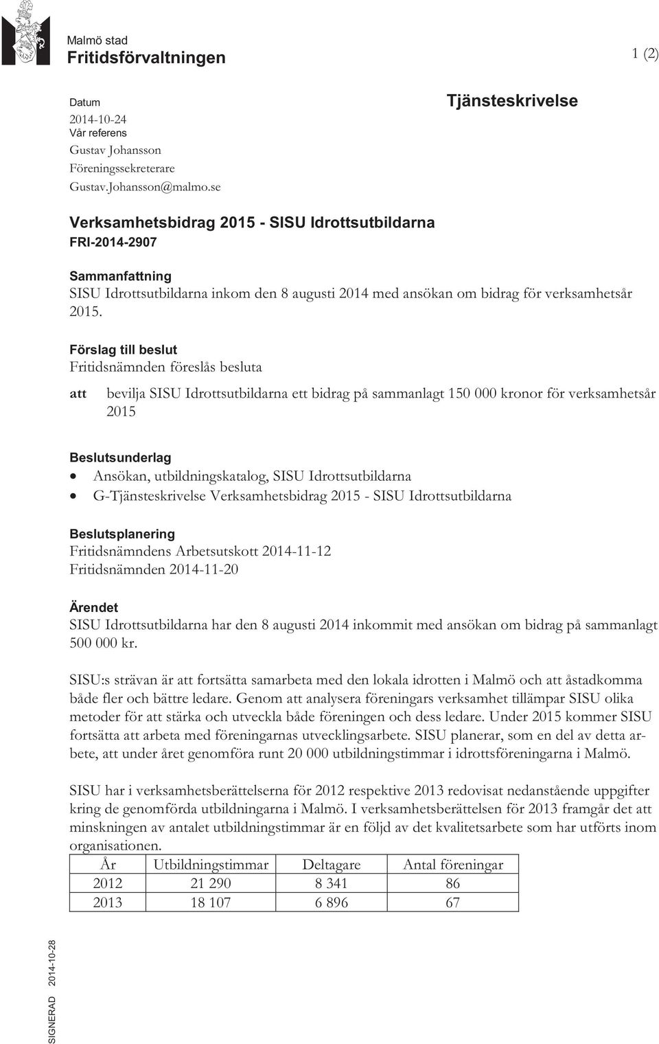 Förslag till beslut Fritidsnämnden föreslås besluta att bevilja SISU Idrottsutbildarna ett bidrag på sammanlagt 150 000 kronor för verksamhetsår 2015 Beslutsunderlag Ansökan, utbildningskatalog, SISU