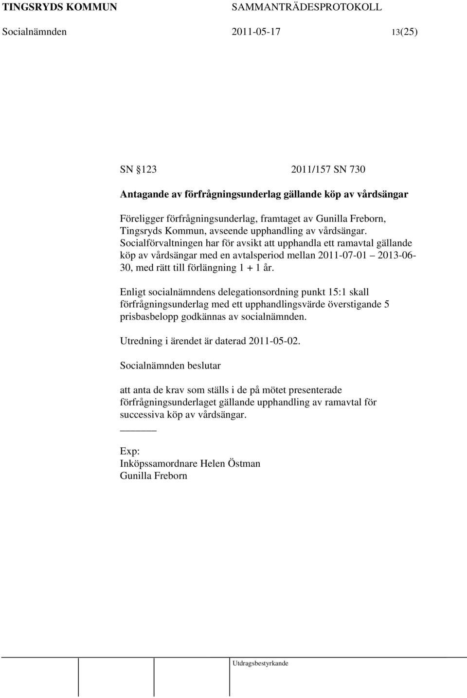 Enligt socialnämndens delegationsordning punkt 15:1 skall förfrågningsunderlag med ett upphandlingsvärde överstigande 5 prisbasbelopp godkännas av socialnämnden.