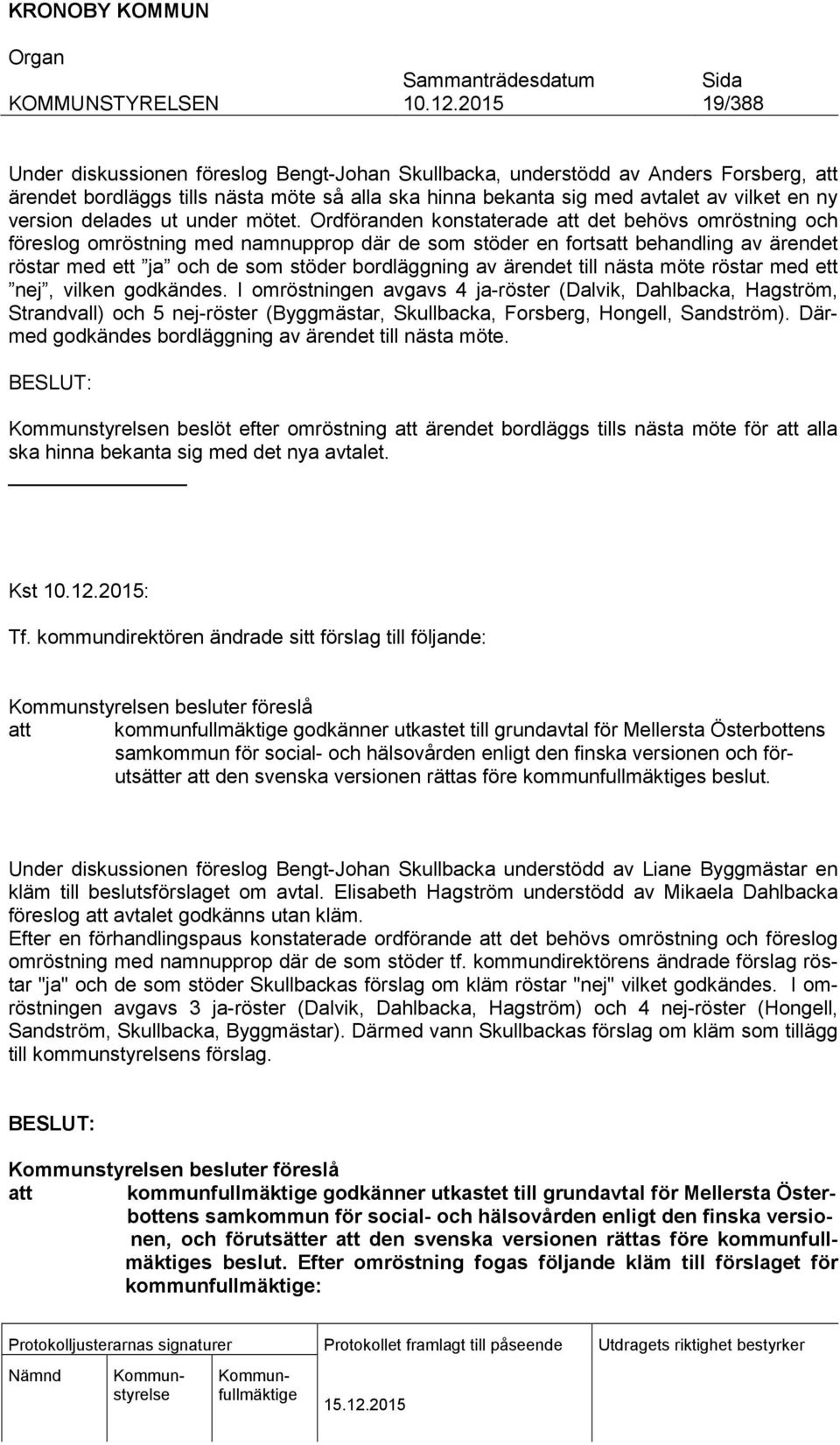 Ordföranden konstaterade att det behövs omröstning och föreslog omröstning med namnupprop där de som stöder en fortsatt behandling av ärendet röstar med ett ja och de som stöder bordläggning av