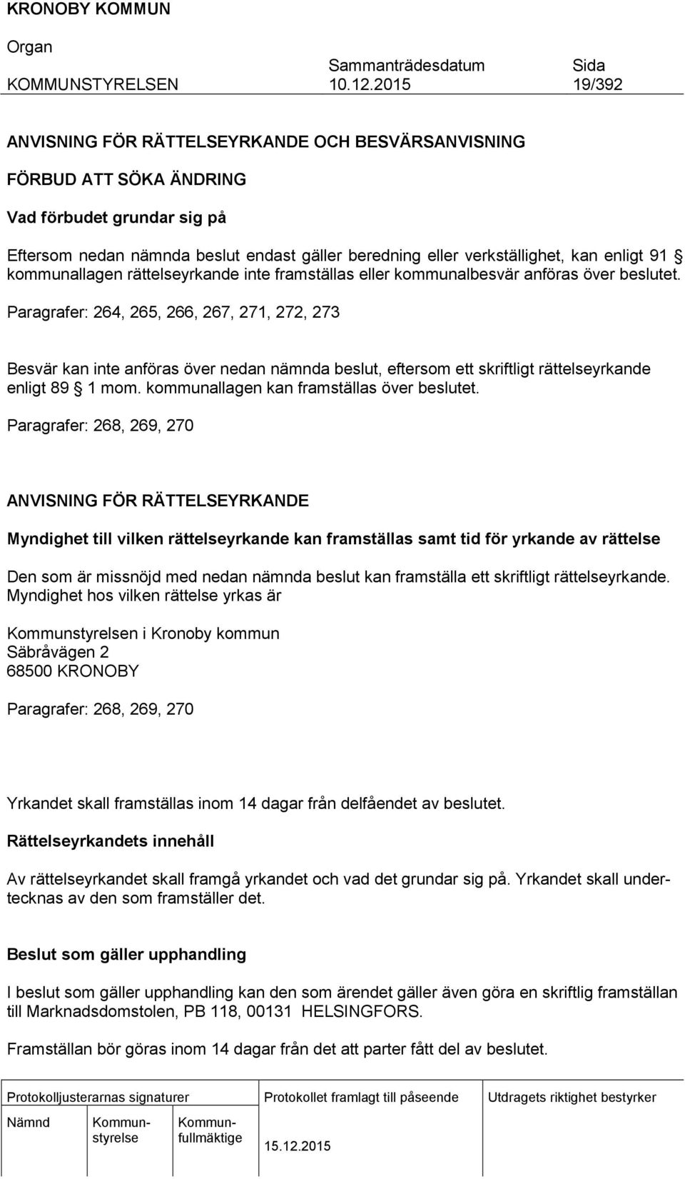 Paragrafer: 264, 265, 266, 267, 271, 272, 273 Besvär kan inte anföras över nedan nämnda beslut, eftersom ett skriftligt rättelseyrkande enligt 89 1 mom. kommunallagen kan framställas över beslutet.