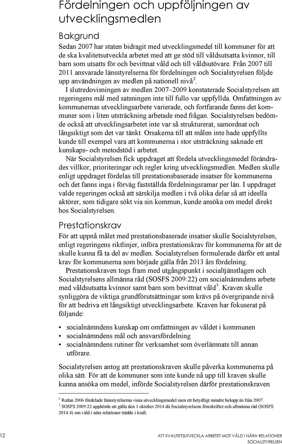 Från 2007 till 2011 ansvarade länsstyrelserna för fördelningen och Socialstyrelsen följde upp användningen av medlen på nationell nivå 2.