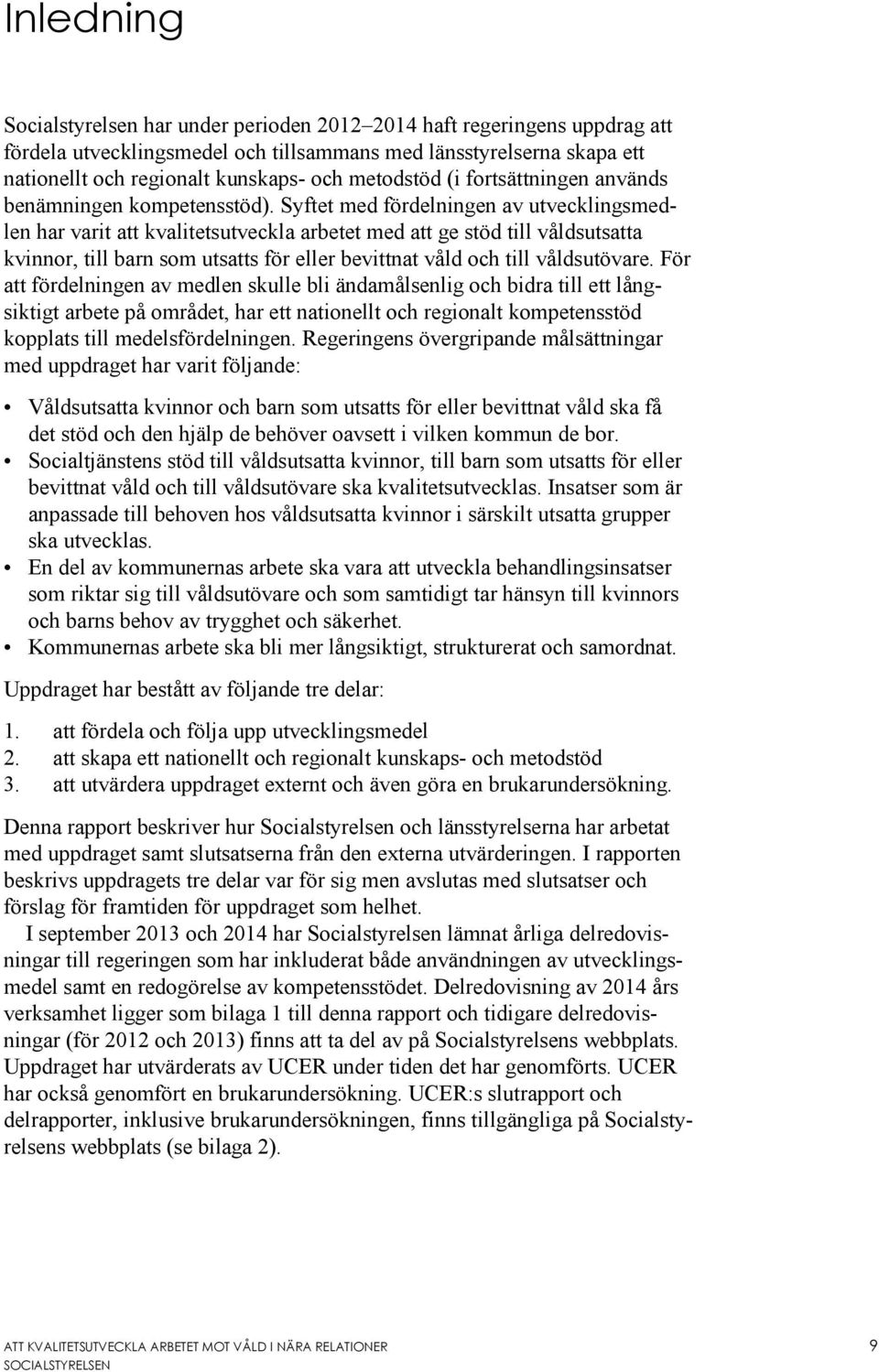 Syftet med fördelningen av utvecklingsmedlen har varit att kvalitetsutveckla arbetet med att ge stöd till våldsutsatta kvinnor, till barn som utsatts för eller bevittnat våld och till våldsutövare.