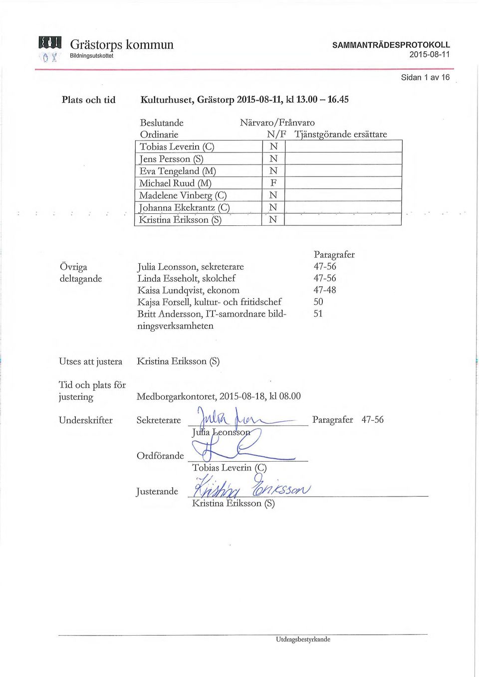 (C) Kristina Eriksson (S) Närvaro/Frånvaro N/F Tjänstgörande ersättare N N N F N N N Övriga deltagande Julia Leonsson, sekreterare Linda Esseholt, skolchef Kajsa Lundqvist, ekonom Kajsa Forsell,