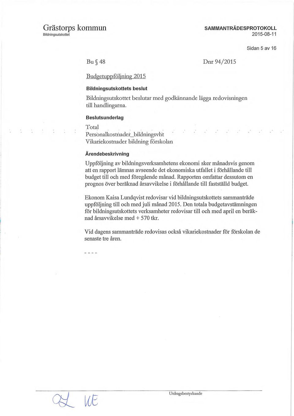 ekonomiska utfallet i förhållande till budget till och med föregående månad. Rapporten omfattar dessutom en prognos över beräknad årsavvikelse i förhållande till fastställd budget.