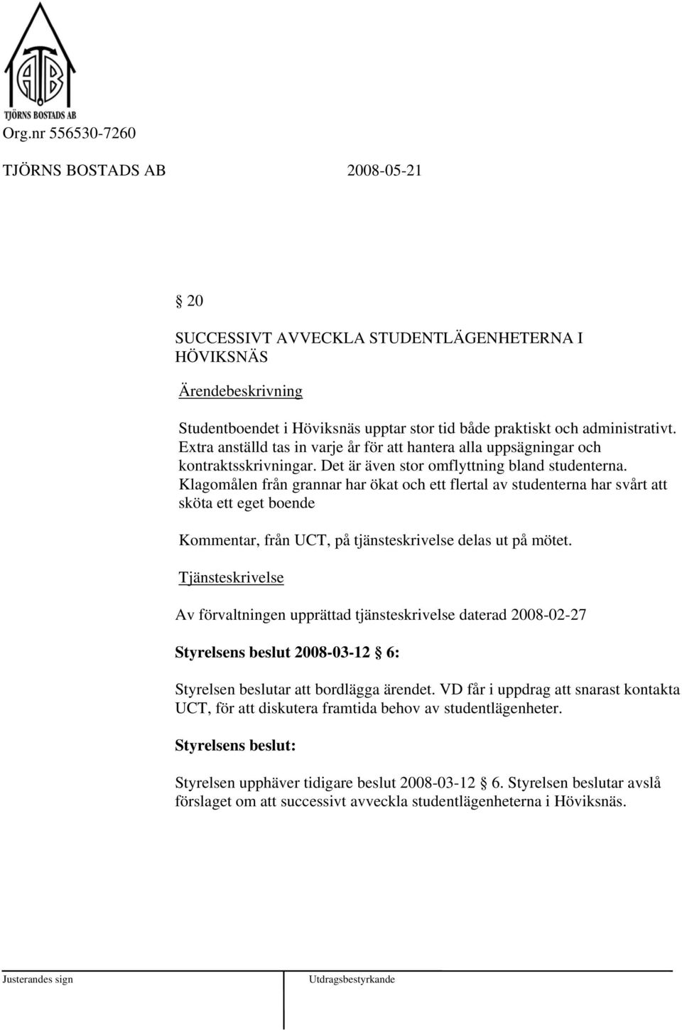 Klagomålen från grannar har ökat och ett flertal av studenterna har svårt att sköta ett eget boende Kommentar, från UCT, på tjänsteskrivelse delas ut på mötet.