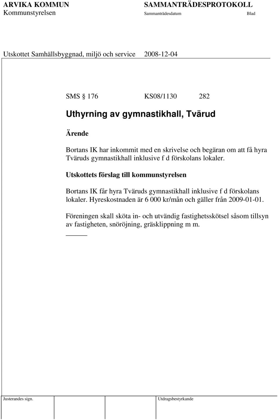 Utskottets förslag till kommunstyrelsen Bortans IK får hyra Tväruds gymnastikhall inklusive f d förskolans lokaler.