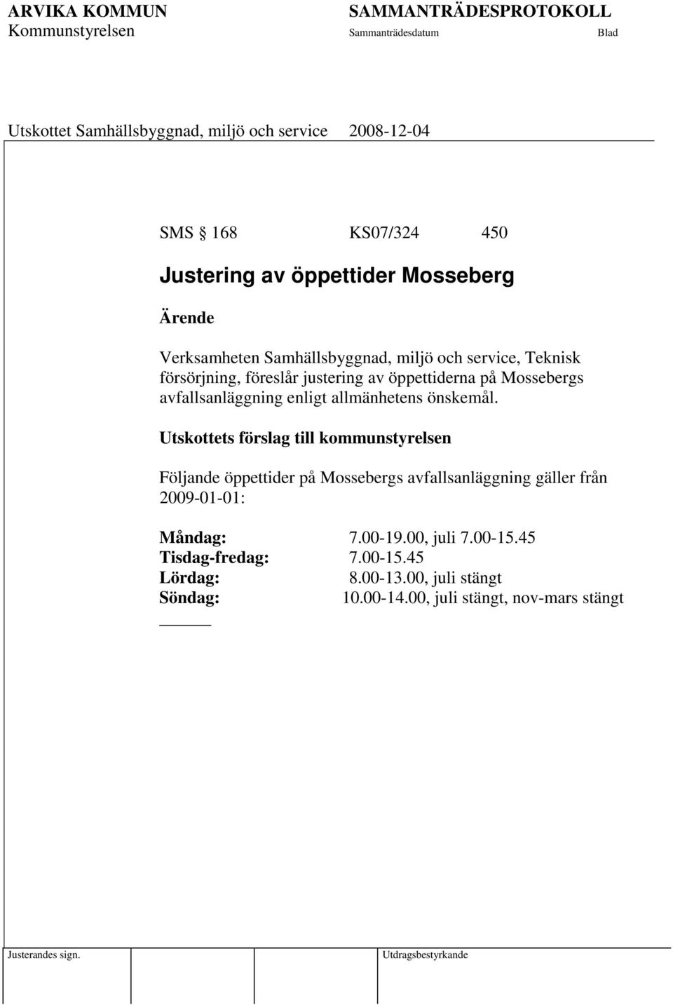 Utskottets förslag till kommunstyrelsen Följande öppettider på Mossebergs avfallsanläggning gäller från 2009-01-01: