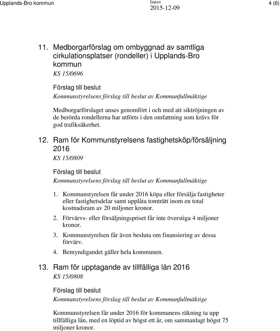 i och med att siktröjningen av de berörda rondellerna har utförts i den omfattning som krävs för god trafiksäkerhet. 12.