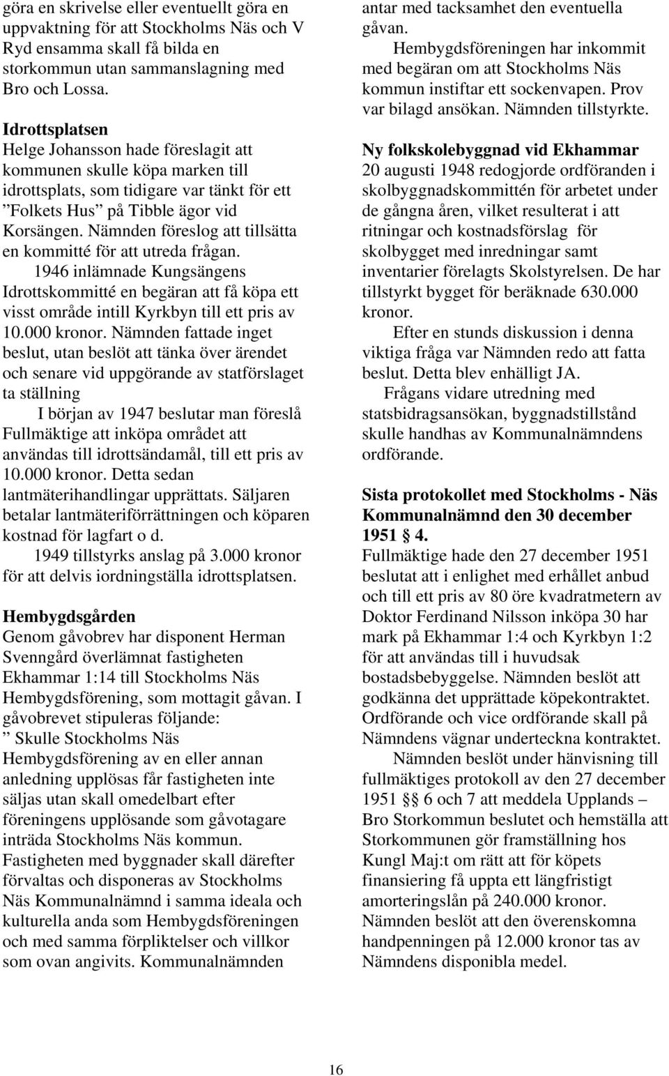 Nämnden föreslog att tillsätta en kommitté för att utreda frågan. 1946 inlämnade Kungsängens Idrottskommitté en begäran att få köpa ett visst område intill Kyrkbyn till ett pris av 10.000 kronor.