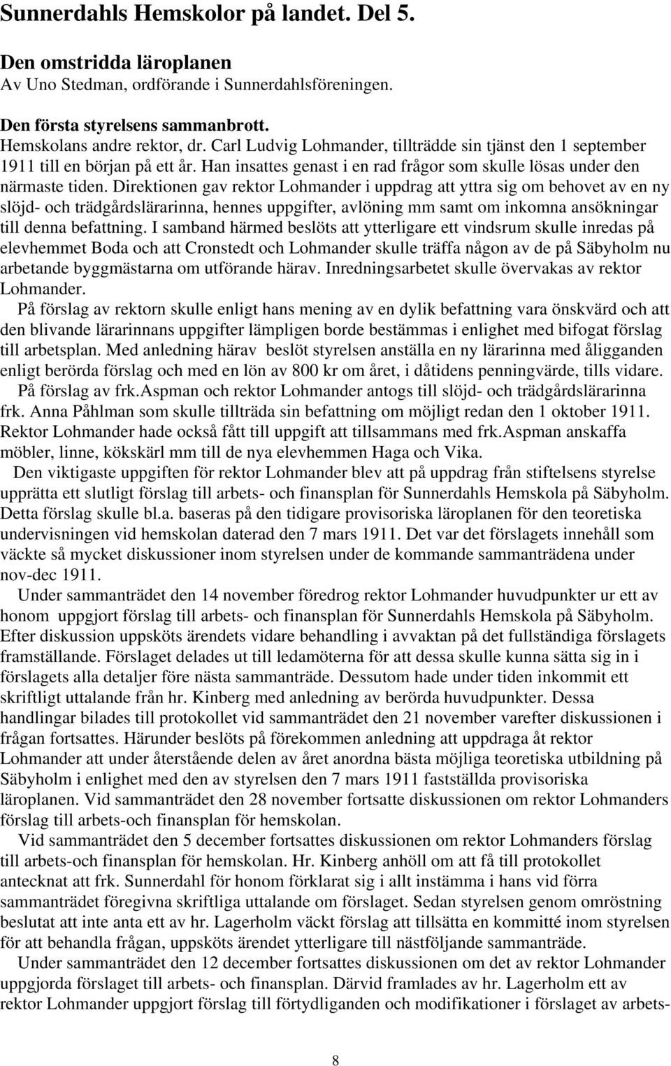 Direktionen gav rektor Lohmander i uppdrag att yttra sig om behovet av en ny slöjd- och trädgårdslärarinna, hennes uppgifter, avlöning mm samt om inkomna ansökningar till denna befattning.