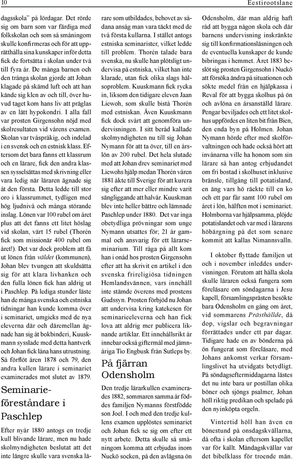 De många barnen och den trånga skolan gjorde att Johan klagade på skämd luft och att han kände sig klen av och till, över huvud taget kom hans liv att präglas av en lätt hypokondri.