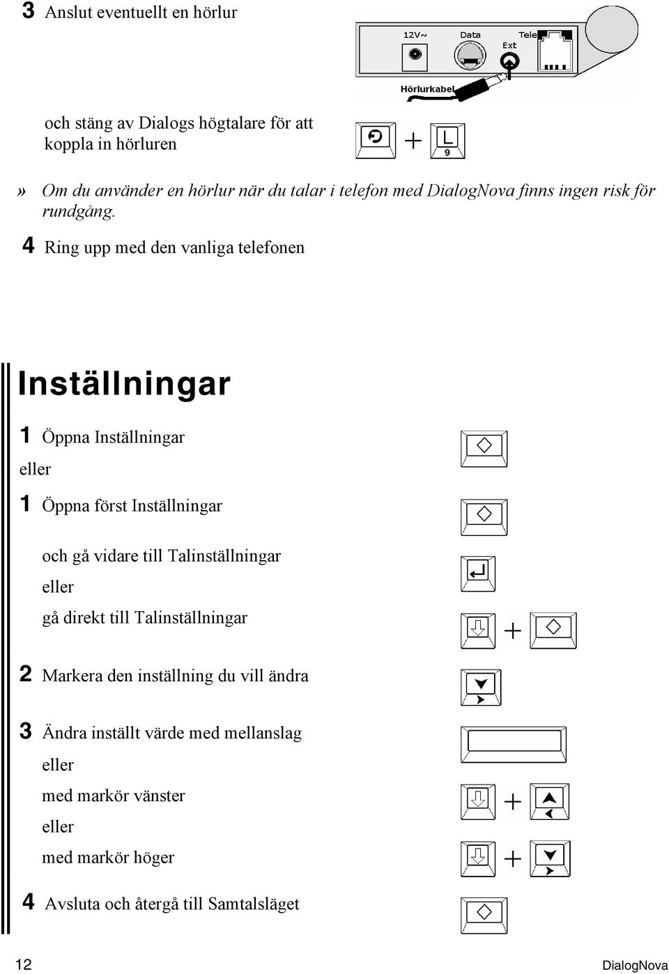 4 Ring upp med den vanliga telefonen Inställningar 1 Öppna Inställningar 1 Öppna först Inställningar och gå vidare till