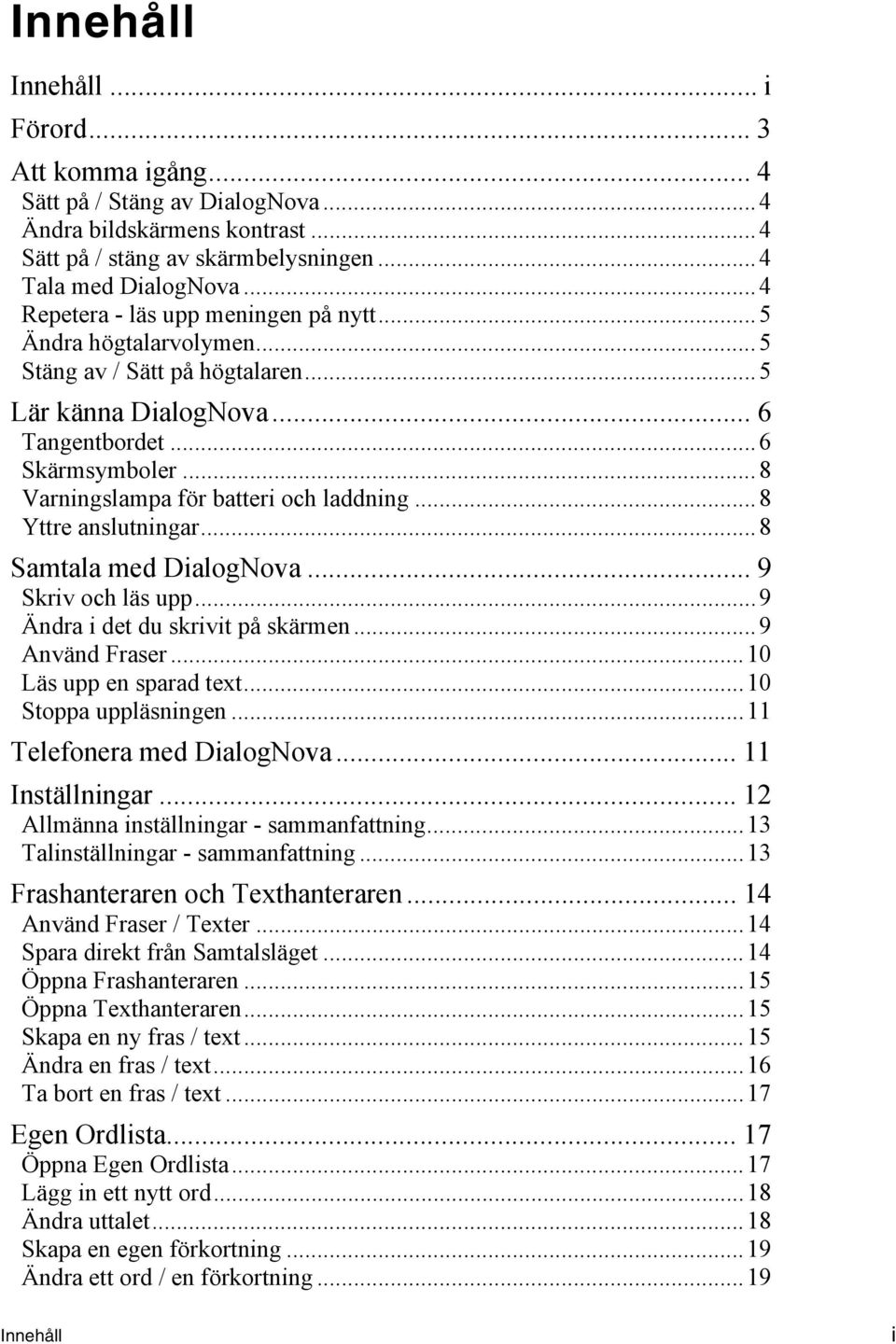 ..8 Varningslampa för batteri och laddning...8 Yttre anslutningar...8 Samtala med DialogNova... 9 Skriv och läs upp...9 Ändra i det du skrivit på skärmen...9 Använd Fraser...10 Läs upp en sparad text.