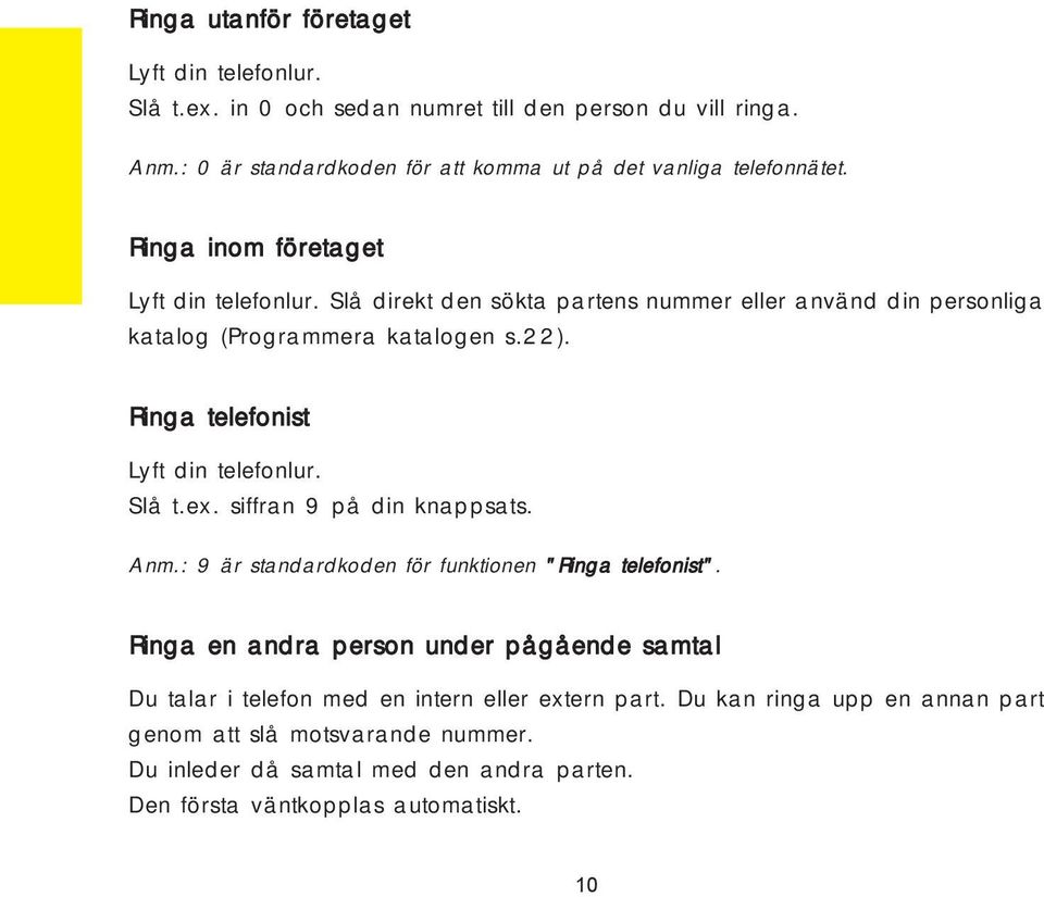 Slå direkt den sökta partens nummer eller använd din personliga katalog (Programmera katalogen s.22). Ringa telefonist Lyft din telefonlur. Slå t.ex.