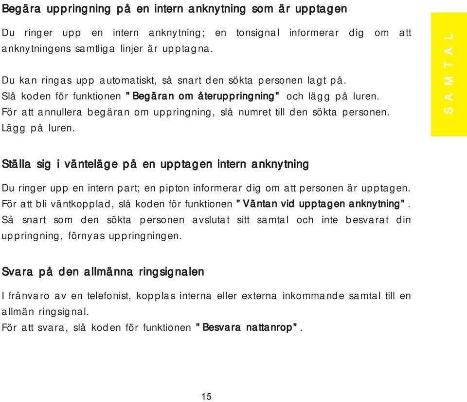 För att annullera begäran om uppringning, slå numret till den sökta personen. Lägg på luren.