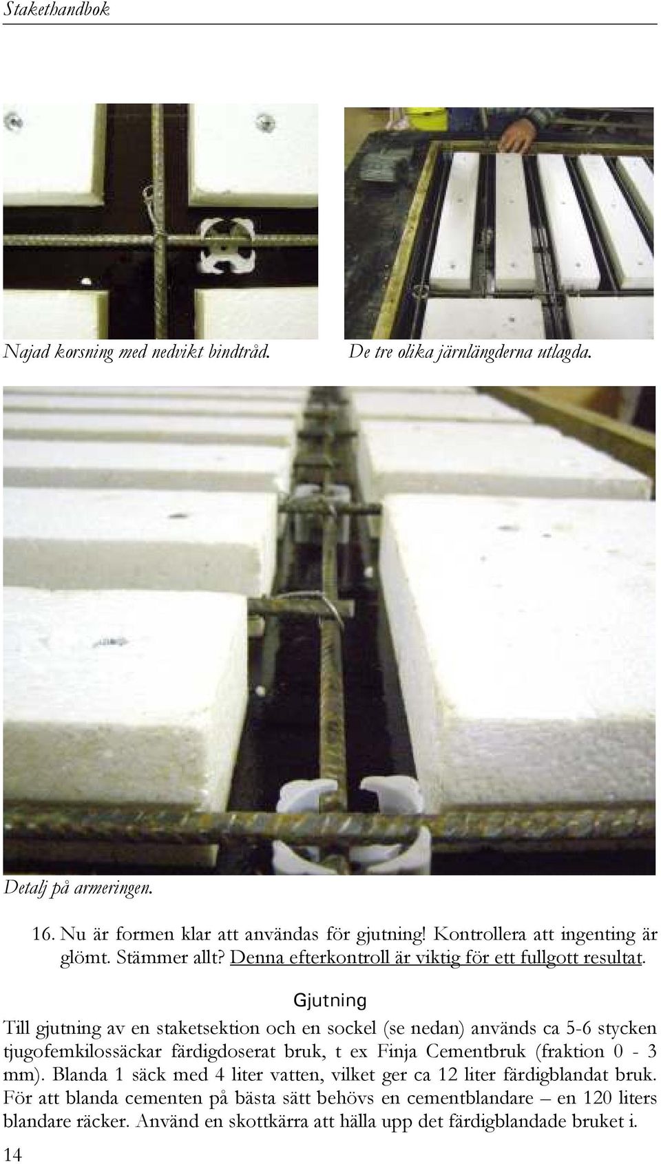 Gjutning Till gjutning av en staketsektion och en sockel (se nedan) används ca 5-6 stycken tjugofemkilossäckar färdigdoserat bruk, t ex Finja Cementbruk (fraktion