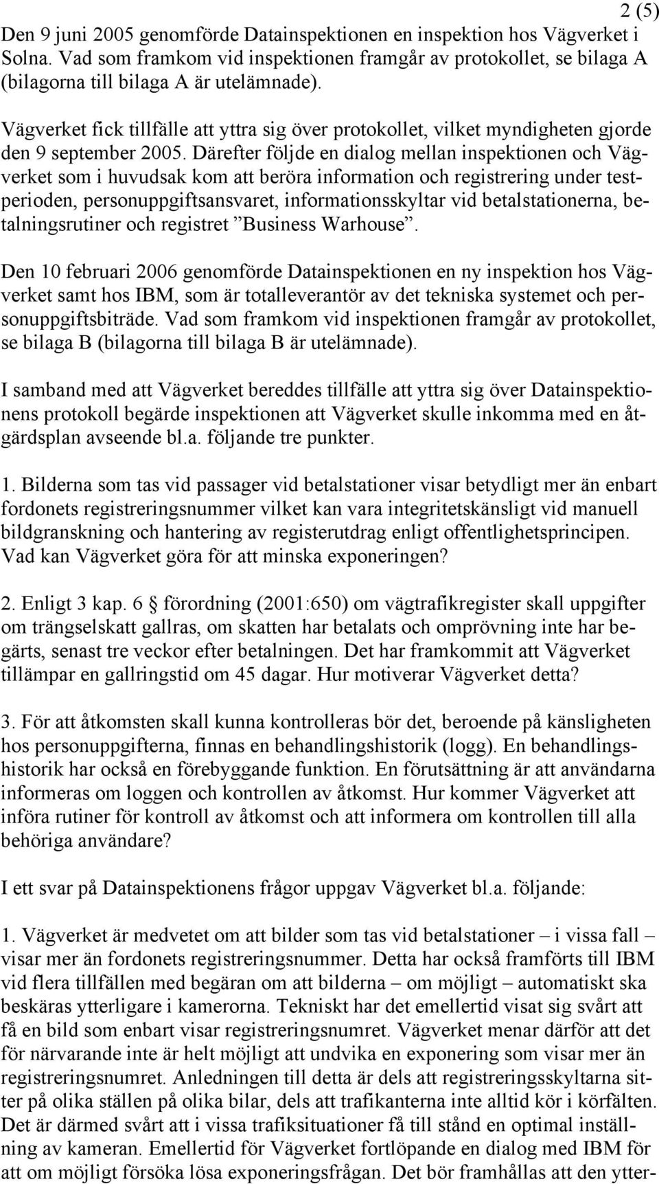 Därefter följde en dialog mellan inspektionen och Vägverket som i huvudsak kom att beröra information och registrering under testperioden, personuppgiftsansvaret, informationsskyltar vid