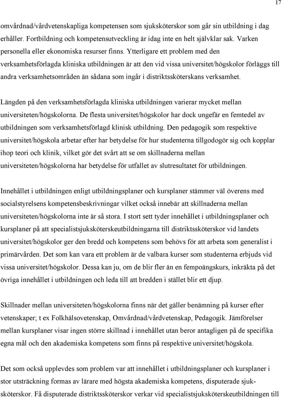 Ytterligare ett problem med den verksamhetsförlagda kliniska utbildningen är att den vid vissa universitet/högskolor förläggs till andra verksamhetsområden än sådana som ingår i distriktssköterskans