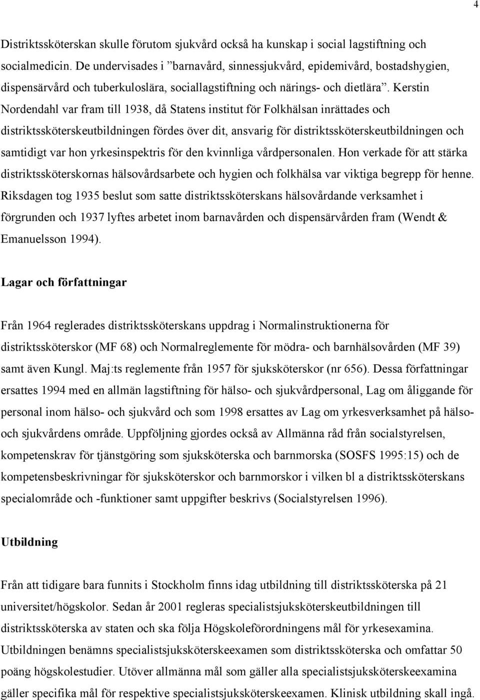 Kerstin Nordendahl var fram till 1938, då Statens institut för Folkhälsan inrättades och distriktssköterskeutbildningen fördes över dit, ansvarig för distriktssköterskeutbildningen och samtidigt var