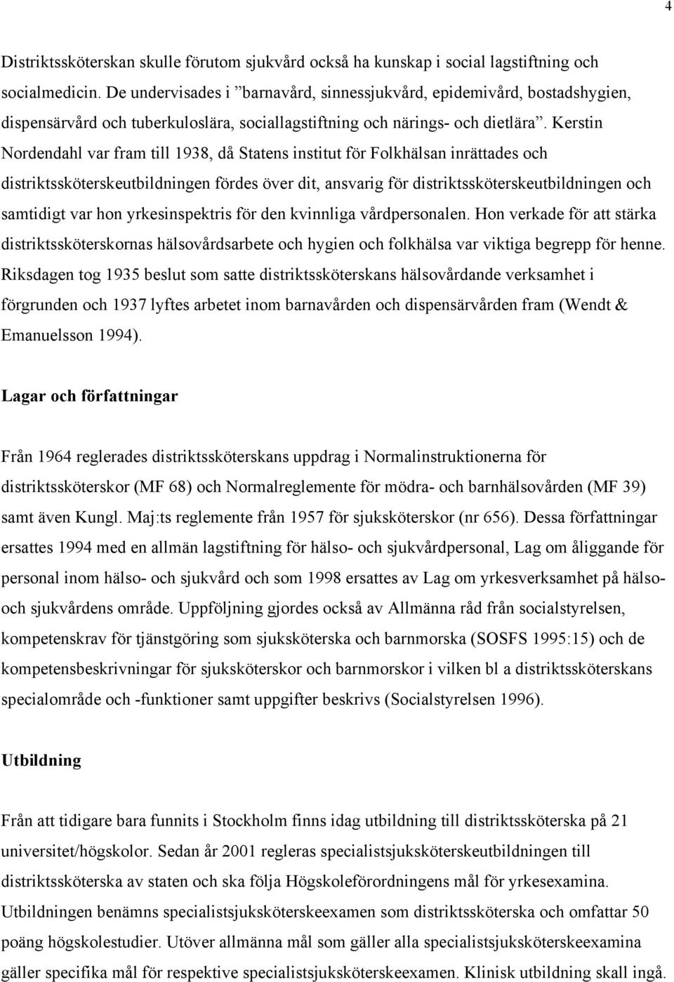 Kerstin Nordendahl var fram till 1938, då Statens institut för Folkhälsan inrättades och distriktssköterskeutbildningen fördes över dit, ansvarig för distriktssköterskeutbildningen och samtidigt var