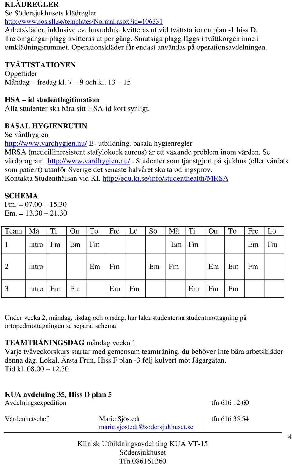 TVÄTTSTATIONEN Öppettider Måndag fredag kl. 7 9 och kl. 13 15 HSA id studentlegitimation Alla studenter ska bära sitt HSA-id kort synligt. BASAL HYGIENRUTIN Se vårdhygien http://www.vardhygien.