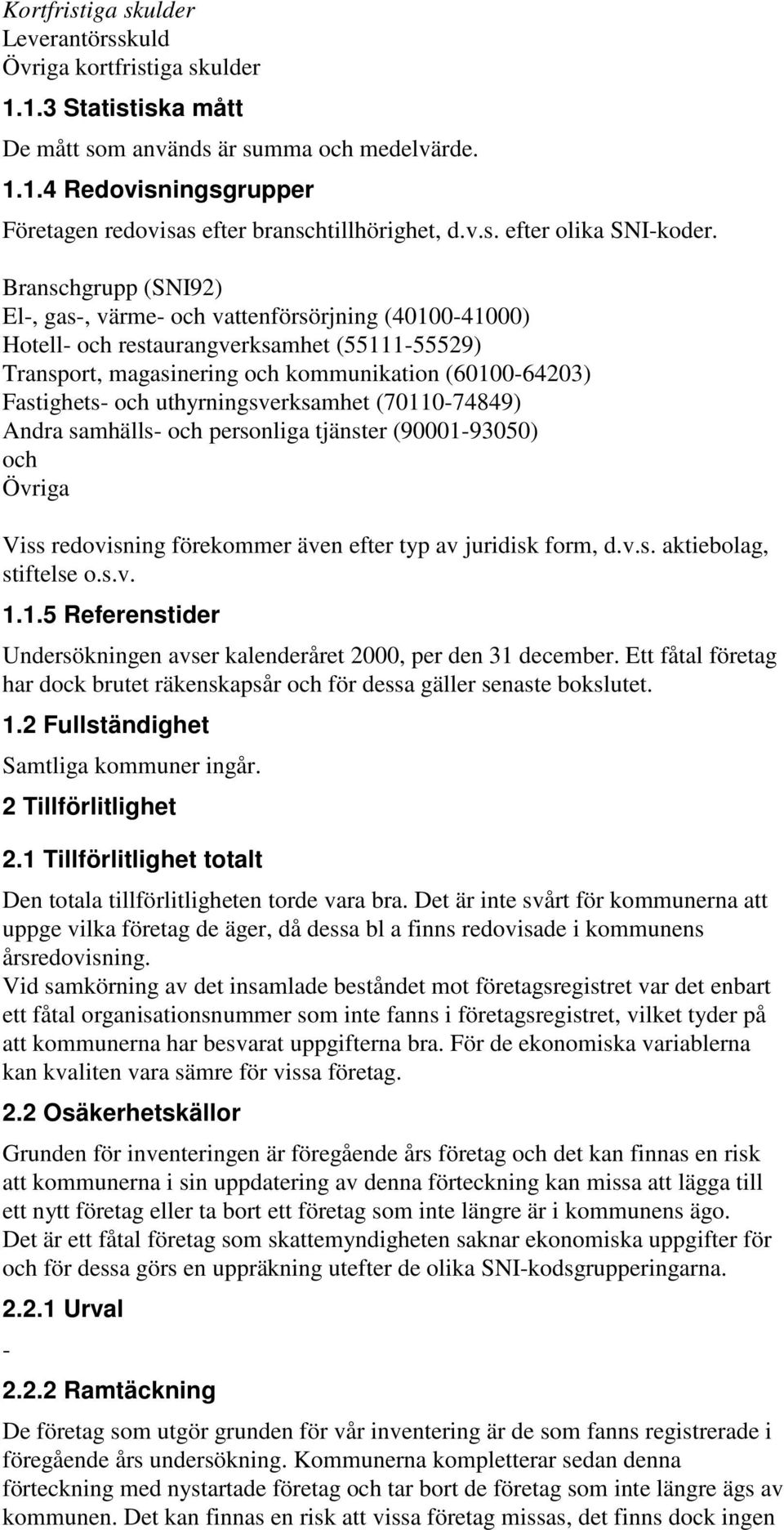 Branschgrupp (SNI92) El-, gas-, värme- och vattenförsörjning (40100-41000) Hotell- och restaurangverksamhet (55111-55529) Transport, magasinering och kommunikation (60100-64203) Fastighets- och
